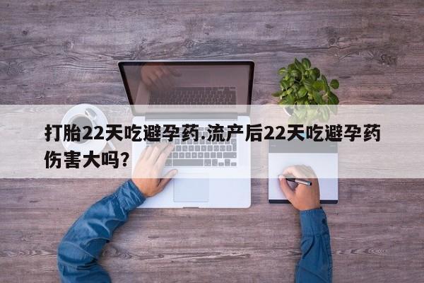 打胎药私人店微信打胎22天吃避孕药.流产后22天吃避孕药伤害大吗？