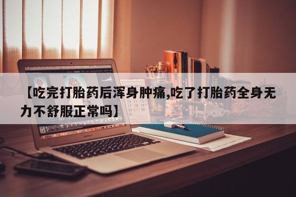 打胎药私人店微信【吃完打胎药后浑身肿痛,吃了打胎药全身无力不舒服正常吗】