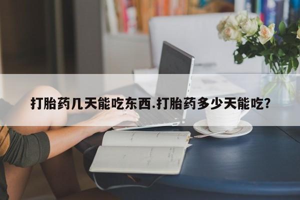 打胎药私人店微信打胎药几天能吃东西.打胎药多少天能吃？