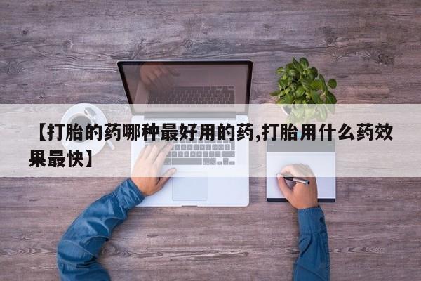 打胎药私人店微信【打胎的药哪种最好用的药,打胎用什么药效果最快】