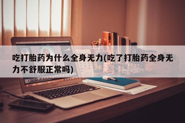 打胎药私人店微信吃打胎药为什么全身无力(吃了打胎药全身无力不舒服正常吗)