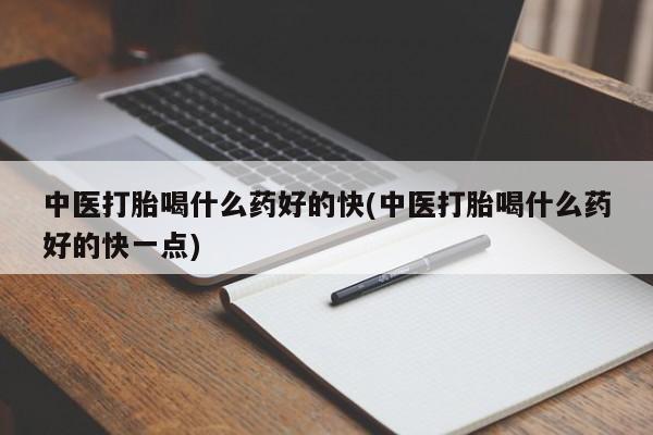 打胎药私人店微信中医打胎喝什么药好的快(中医打胎喝什么药好的快一点)