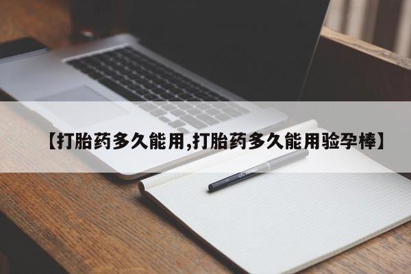 打胎药私人店微信【打胎药多久能用,打胎药多久能用验孕棒】