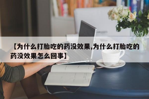 打胎药私人店微信【为什么打胎吃的药没效果,为什么打胎吃的药没效果怎么回事】
