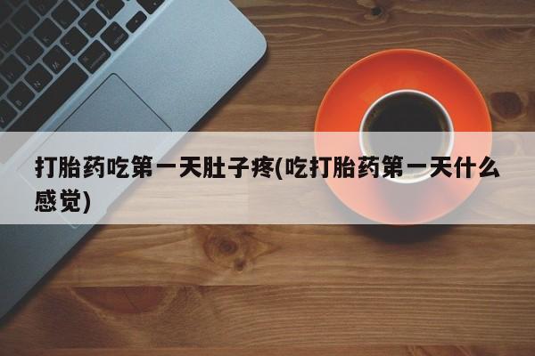 打胎药私人店微信打胎药吃第一天肚子疼(吃打胎药第一天什么感觉)