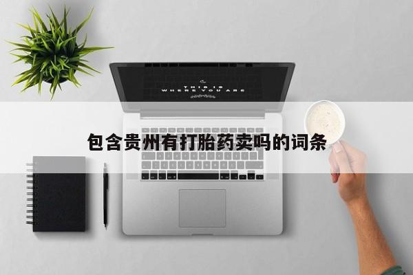 打胎药私人店微信包含贵州有打胎药卖吗的词条