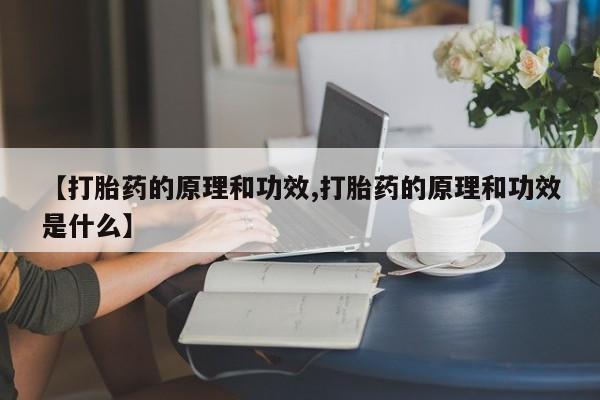 打胎药私人店微信【打胎药的原理和功效,打胎药的原理和功效是什么】