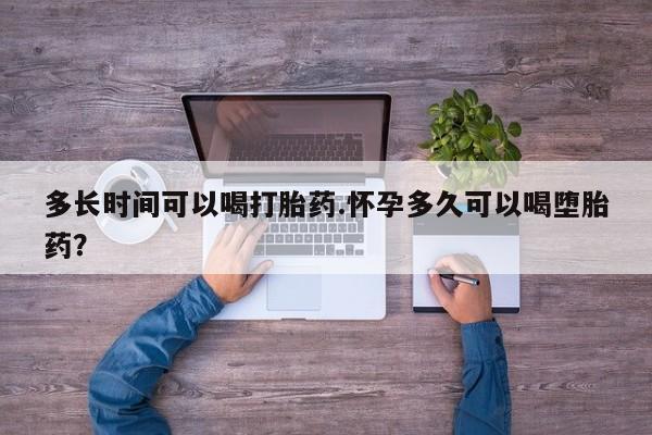 打胎药私人店微信多长时间可以喝打胎药.怀孕多久可以喝堕胎药？