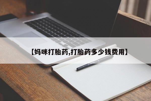 打胎药私人店微信【妈咪打胎药,打胎药多少钱费用】