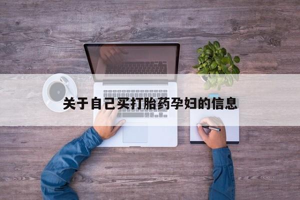 打胎药私人店微信关于自己买打胎药孕妇的信息
