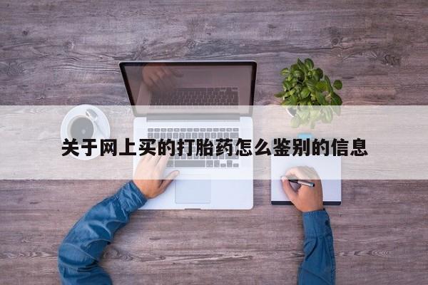 打胎药私人店微信关于网上买的打胎药怎么鉴别的信息