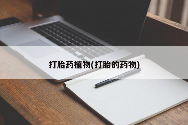 打胎药私人店微信打胎药植物(打胎的药物)