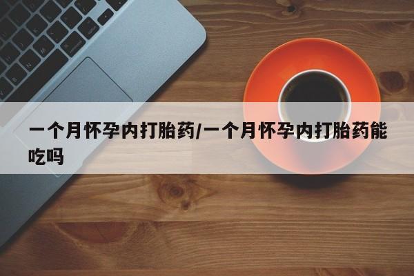 打胎药私人店微信一个月怀孕内打胎药/一个月怀孕内打胎药能吃吗