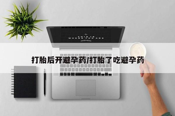打胎药私人店微信打胎后开避孕药/打胎了吃避孕药