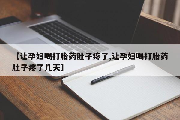 打胎药私人店微信【让孕妇喝打胎药肚子疼了,让孕妇喝打胎药肚子疼了几天】