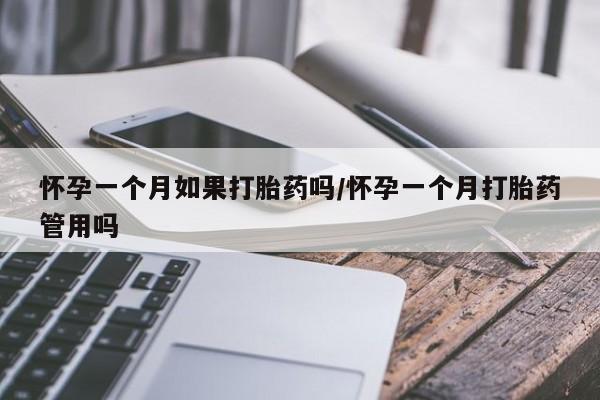 打胎药私人店微信怀孕一个月如果打胎药吗/怀孕一个月打胎药管用吗