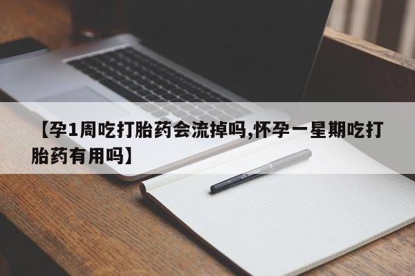 打胎药私人店微信【孕1周吃打胎药会流掉吗,怀孕一星期吃打胎药有用吗】