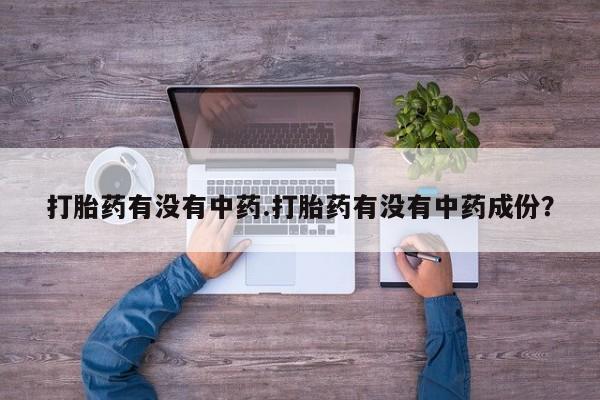 打胎药私人店微信打胎药有没有中药.打胎药有没有中药成份？