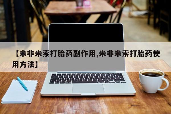 打胎药私人店微信【米非米索打胎药副作用,米非米索打胎药使用方法】