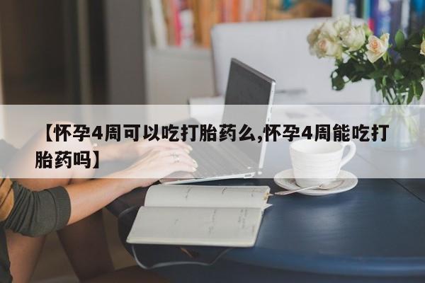 打胎药私人店微信【怀孕4周可以吃打胎药么,怀孕4周能吃打胎药吗】