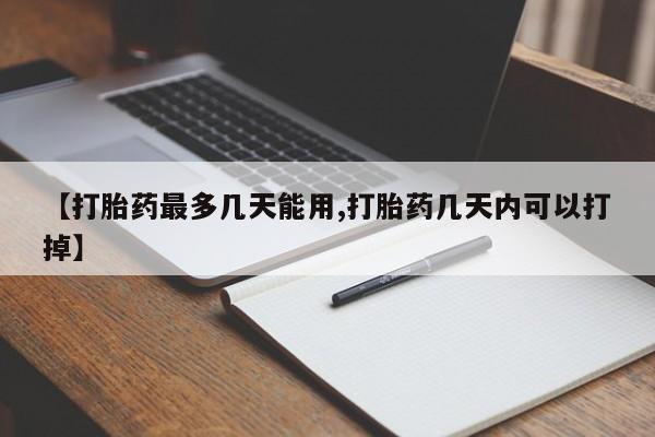 打胎药私人店微信【打胎药最多几天能用,打胎药几天内可以打掉】