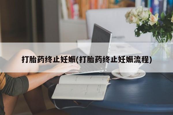 打胎药私人店微信打胎药终止妊娠(打胎药终止妊娠流程)