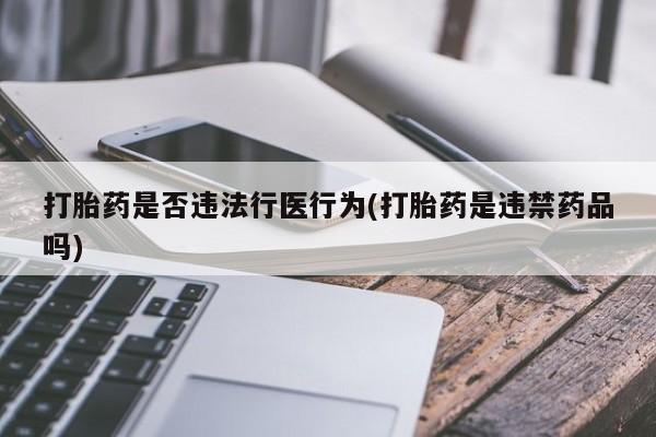 打胎药私人店微信打胎药是否违法行医行为(打胎药是违禁药品吗)