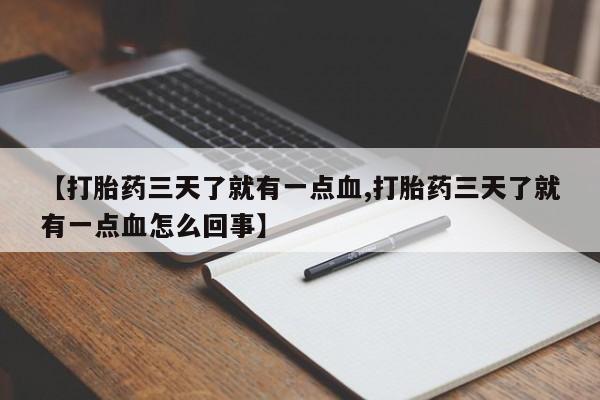 打胎药私人店微信【打胎药三天了就有一点血,打胎药三天了就有一点血怎么回事】