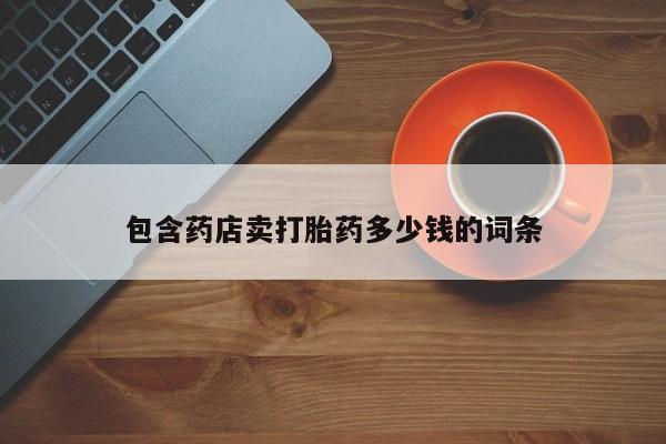 打胎药私人店微信包含药店卖打胎药多少钱的词条