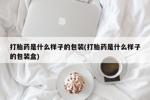 打胎药私人店微信打胎药是什么样子的包装(打胎药是什么样子的包装盒)