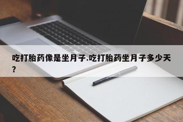 打胎药私人店微信吃打胎药像是坐月子.吃打胎药坐月子多少天？