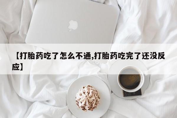 打胎药私人店微信【打胎药吃了怎么不通,打胎药吃完了还没反应】