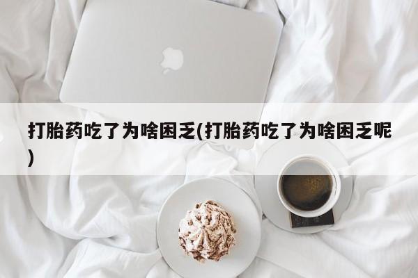 打胎药私人店微信打胎药吃了为啥困乏(打胎药吃了为啥困乏呢)