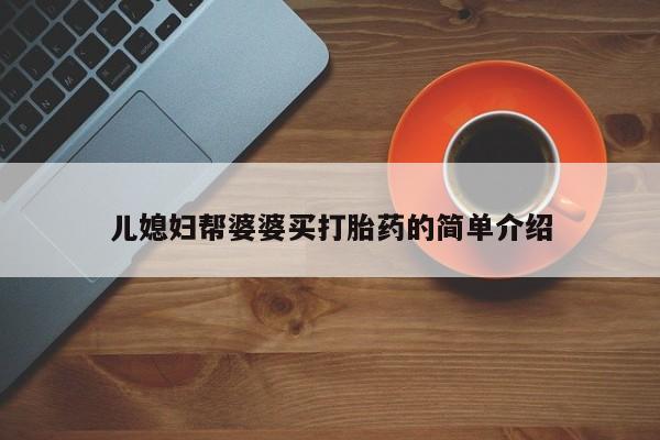 打胎药私人店微信儿媳妇帮婆婆买打胎药的简单介绍